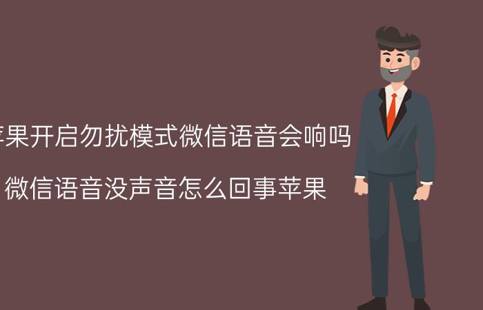 苹果开启勿扰模式微信语音会响吗 微信语音没声音怎么回事苹果？